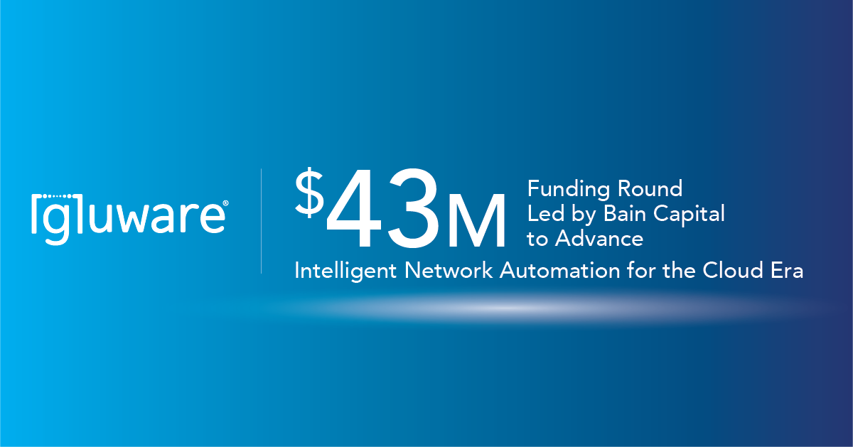 Gluware Raises $43 Million in Growth Funding Led by Bain Capital to Advance Intelligent Network Automation for the Cloud Era - cover